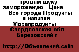 продам щуку замороженую › Цена ­ 87 - Все города Продукты и напитки » Морепродукты   . Свердловская обл.,Березовский г.